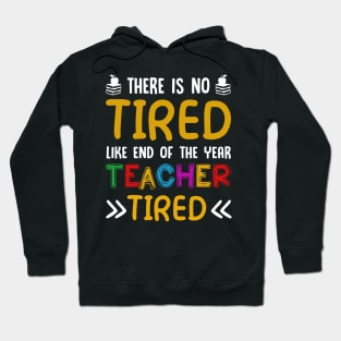 There Is No Tired Like End Of The Year Teacher Tired Shirt Hoodie